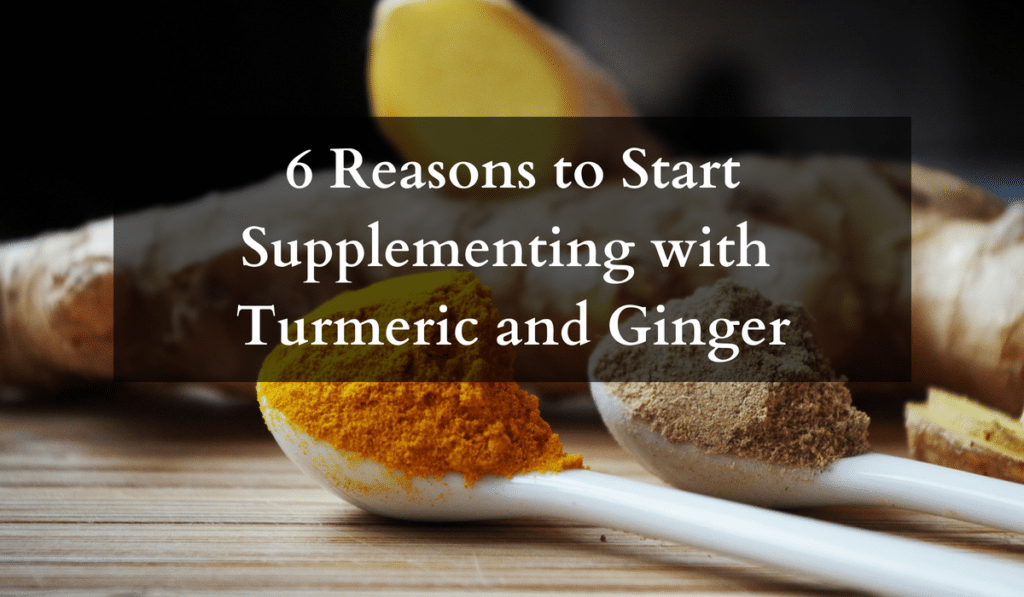6 Reasons to Start Supplementing with Turmeric and Ginger